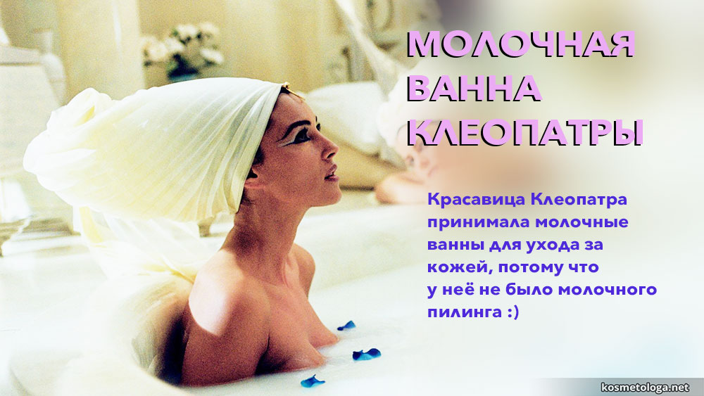 Красавица Клеопатра принимала молочные ванны для ухода за кожей, потому что у неё не было молочного пилинга :)